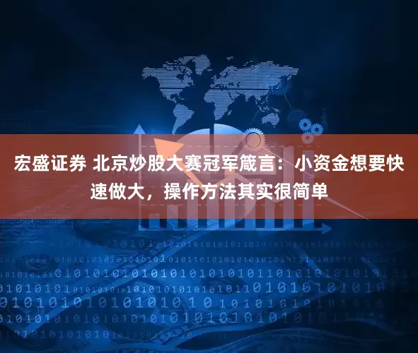宏盛证券 北京炒股大赛冠军箴言：小资金想要快速做大，操作方法其实很简单