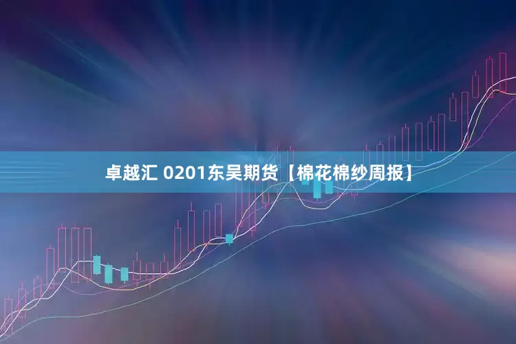 卓越汇 0201东吴期货【棉花棉纱周报】