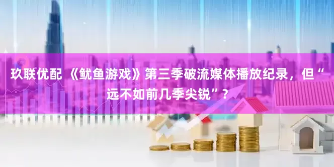 玖联优配 《鱿鱼游戏》第三季破流媒体播放纪录，但“远不如前几季尖锐”？