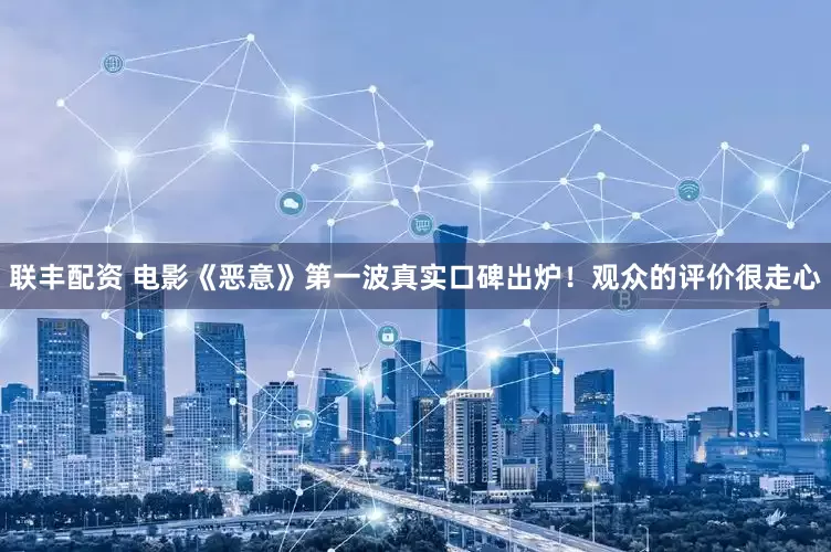 联丰配资 电影《恶意》第一波真实口碑出炉！观众的评价很走心