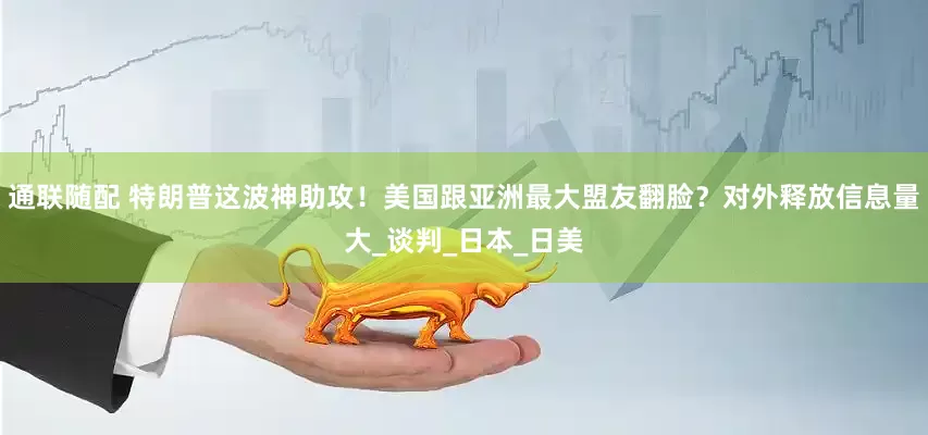 通联随配 特朗普这波神助攻！美国跟亚洲最大盟友翻脸？对外释放信息量大_谈判_日本_日美