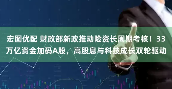 宏图优配 财政部新政推动险资长周期考核！33万亿资金加码A股，高股息与科技成长双轮驱动
