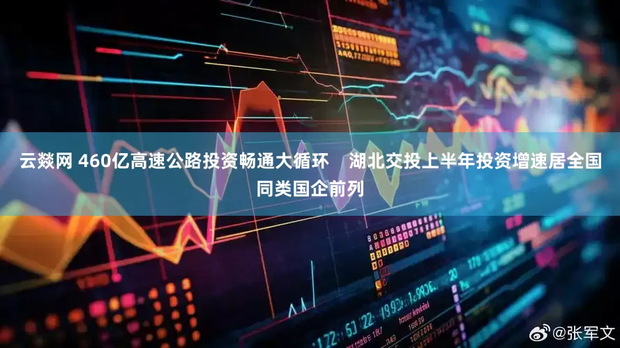 云燚网 460亿高速公路投资畅通大循环    湖北交投上半年投资增速居全国同类国企前列