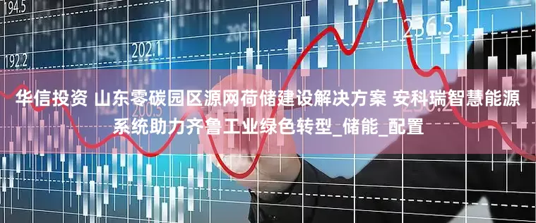 华信投资 山东零碳园区源网荷储建设解决方案 安科瑞智慧能源系统助力齐鲁工业绿色转型_储能_配置