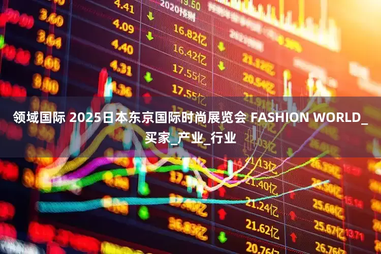 领域国际 2025日本东京国际时尚展览会 FASHION WORLD_买家_产业_行业