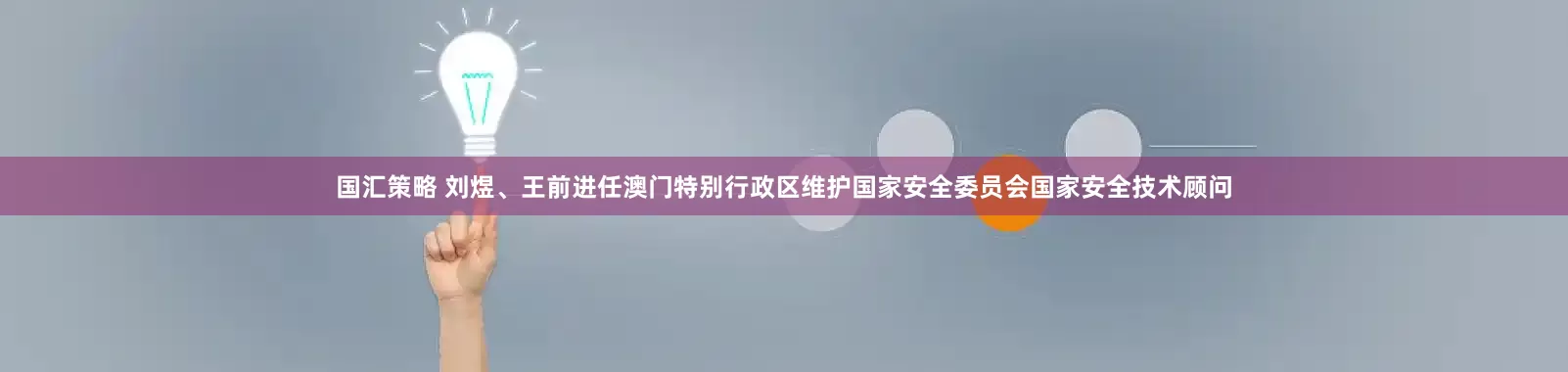 国汇策略 刘煜、王前进任澳门特别行政区维护国家安全委员会国家安全技术顾问