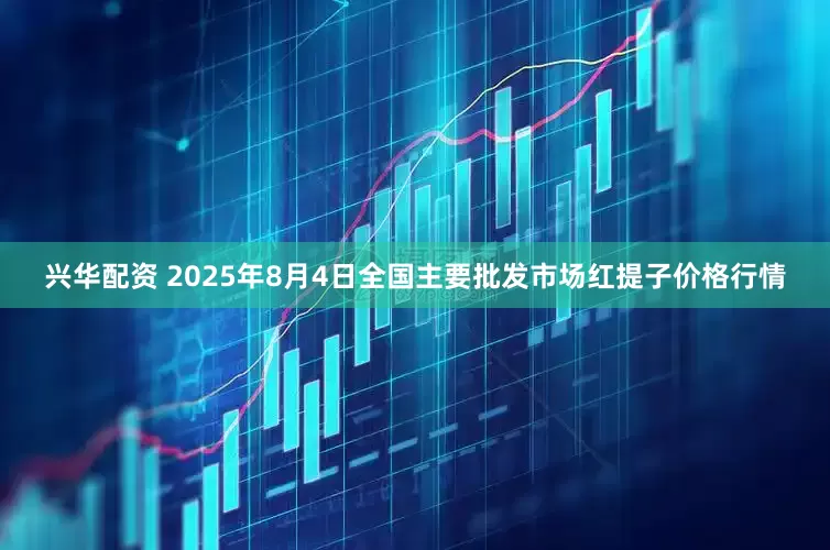 兴华配资 2025年8月4日全国主要批发市场红提子价格行情