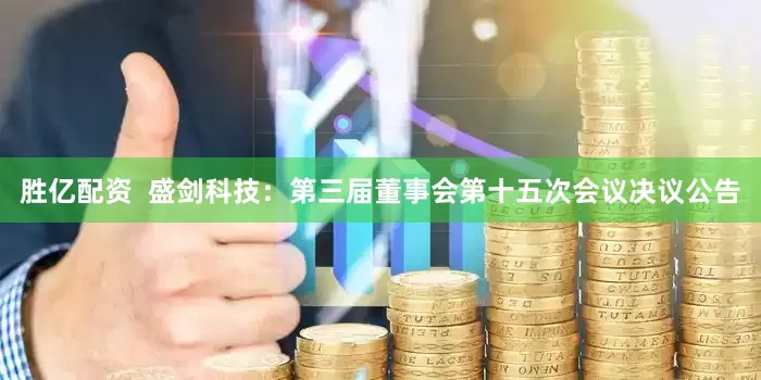 胜亿配资  盛剑科技：第三届董事会第十五次会议决议公告