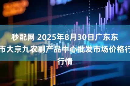 秒配网 2025年8月30日广东东莞市大京九农副产品中心批发市场价格行情