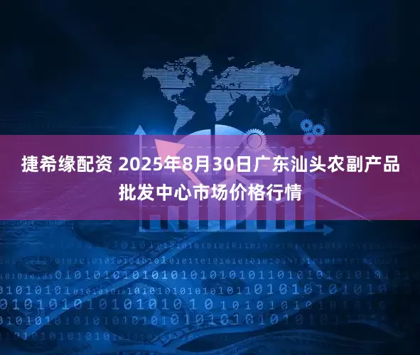 捷希缘配资 2025年8月30日广东汕头农副产品批发中心市场价格行情