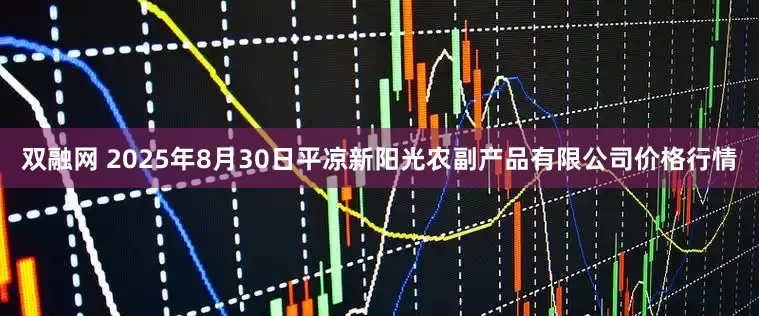 双融网 2025年8月30日平凉新阳光农副产品有限公司价格行情