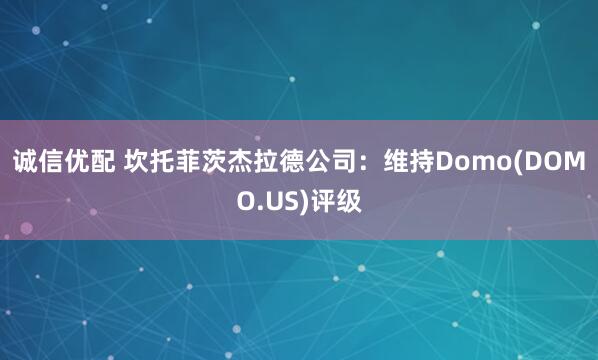 诚信优配 坎托菲茨杰拉德公司：维持Domo(DOMO.US)评级