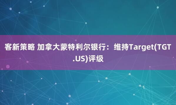 客新策略 加拿大蒙特利尔银行：维持Target(TGT.US)评级