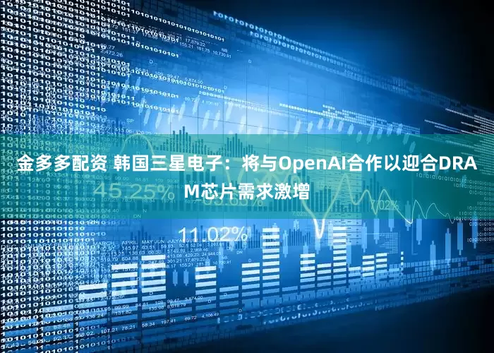 金多多配资 韩国三星电子：将与OpenAI合作以迎合DRAM芯片需求激增