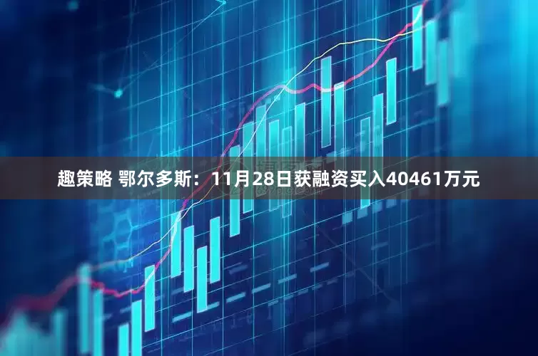 趣策略 鄂尔多斯：11月28日获融资买入40461万元