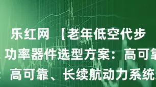 乐红网 【老年低空代步 eVTOL 功率器件选型方案：高可靠、长续航动力系统适配指南】