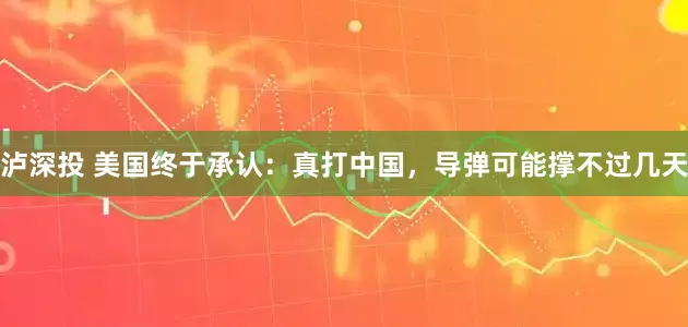 泸深投 美国终于承认：真打中国，导弹可能撑不过几天